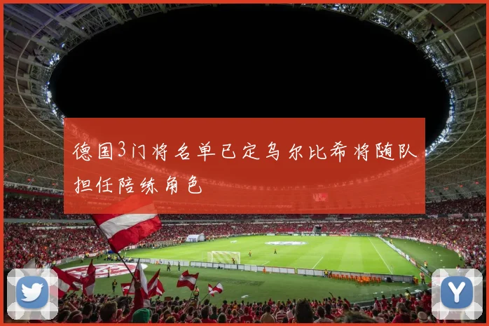 德国3门将名单已定乌尔比希将随队担任陪练角色