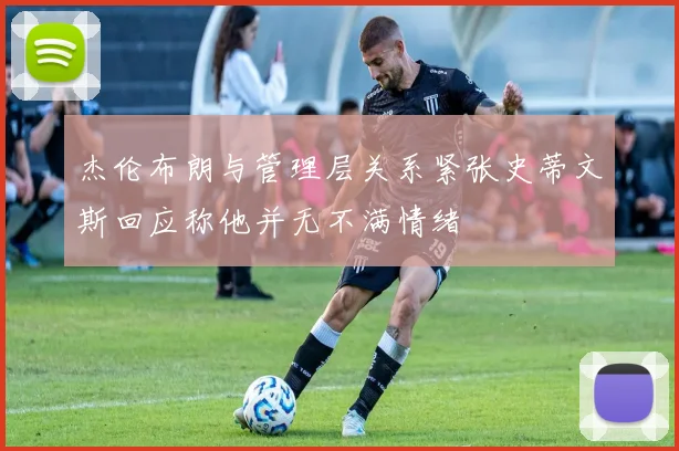 杰伦布朗与管理层关系紧张史蒂文斯回应称他并无不满情绪
