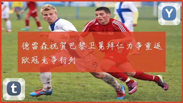 德雷森祝贺巴黎卫冕拜仁力争重返欧冠竞争行列