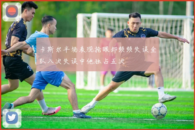 卡斯尔半场表现抢眼却频频失误全队八次失误中他独占五次