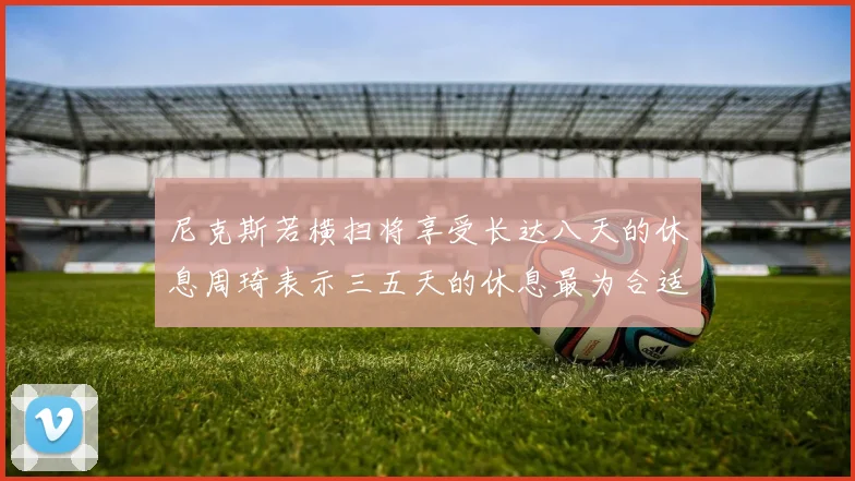 尼克斯若横扫将享受长达八天的休息周琦表示三五天的休息最为合适