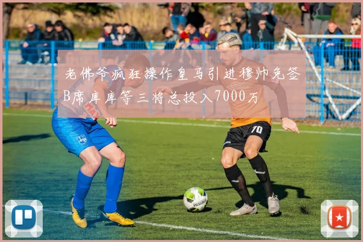 老佛爷疯狂操作皇马引进穆帅免签B席库库等三将总投入7000万