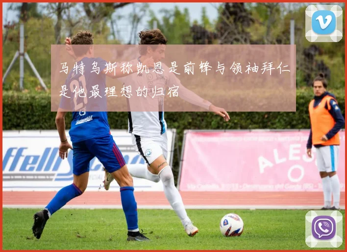 马特乌斯称凯恩是前锋与领袖拜仁是他最理想的归宿